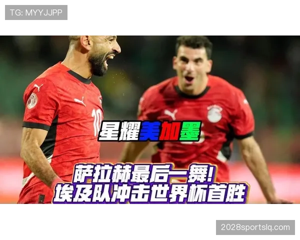 埃及队2026世界杯预选赛前景分析：萨拉赫领衔能否圆梦美加墨